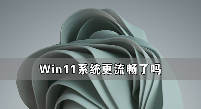 Win11系統更流暢了嗎 如何讓Win11更流暢