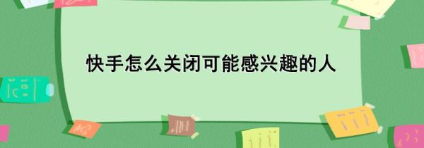 快手怎么關閉可能感興趣的人